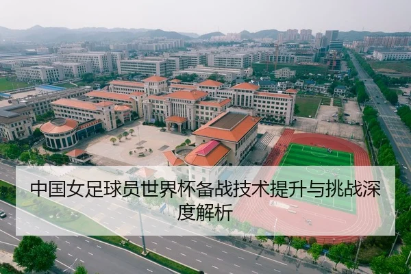 中国女足球员世界杯备战技术提升与挑战深度解析